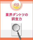 ポイント3：業界ダントツの調査力
