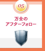 ポイント5：万全のアフターフォロー